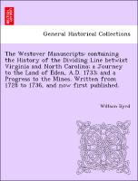 The Westover Manuscripts: containing the History of the Dividing Line betwixt Virginia and North Carolina, a Journey to the Land of Eden, A.D. 1733, and a Progress to the Mines. Written from 1728 to 1736, and now first published