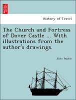 The Church and Fortress of Dover Castle ... with Illustrations from the Author's Drawings