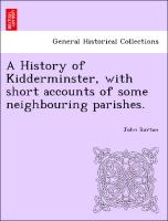 A History of Kidderminster, with Short Accounts of Some Neighbouring Parishes