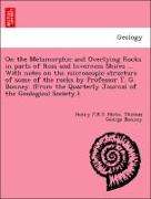 On the Metamorphic and Overlying Rocks in parts of Ross and Inverness Shires ... With notes on the microscopic structure of some of the rocks by Professor T. G. Bonney. (From the Quarterly Journal of the Geological Society.)