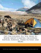 Get Uncivilized: All You Need to Know about Camping, Including Supplies, Survival, Parks to Visit, and More