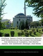 Up2date Travel Guide to Sarajevo, Bosnia and Herzegovina, Including Its History, the Museum of Sarajevo, the Despic House, the Emperor's Mosque, and M