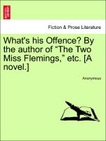 What's his Offence? By the author of "The Two Miss Flemings," etc. [A novel.] Vol. I