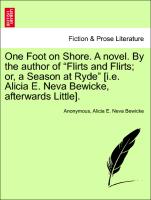 One Foot on Shore. A novel. By the author of "Flirts and Flirts, or, a Season at Ryde" [i.e. Alicia E. Neva Bewicke, afterwards Little]. Vol. III