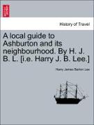 A Local Guide to Ashburton and Its Neighbourhood. by H. J. B. L. [I.E. Harry J. B. Lee.]