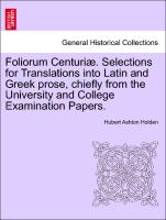 Foliorum Centuriæ. Selections for Translations into Latin and Greek prose, chiefly from the University and College Examination Papers