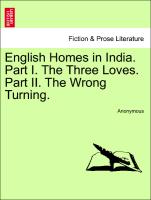 English Homes in India. Part I. The Three Loves. Part II. The Wrong Turning. Vol. I