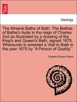 The Mineral Baths of Bath. The Bathes of Bathe's Ayde in the reign of Charles 2nd as illustrated by a drawing of the King's and Queen's Bath, signed 1675. Whereunto is annexed a Visit to Bath in the year 1675 by "A Person of Quality."
