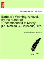 Barbara's Warning. A novel. By the author of "Recommended to Mercy" [i.e. Matilda C. Houstoun], etc. Vol. III