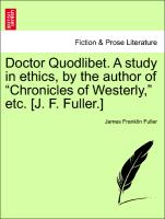 Doctor Quodlibet. a Study in Ethics, by the Author of "Chronicles of Westerly," Etc. [J. F. Fuller.]