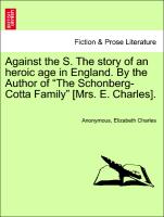 Against the Stream. The story of an heroic age in England. By the Author of "The Schonberg-Cotta Family" [Mrs. E. Charles], vol. III
