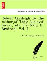 Robert Ainsleigh. By the author of 'Lady Audley's Secret,' etc. [i.e. Mary E. Braddon]. Vol. I