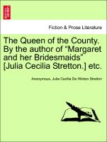 The Queen of the County. By the author of "Margaret and her Bridesmaids" [Julia Cecilia Stretton.] etc. VOL. I