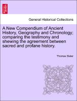 A New Compendium of Ancient History, Geography and Chronology, Comparing the Testimony and Shewing the Agreement Between Sacred and Profane History