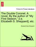 The Double Coronet. A novel. By the author of "My First Season," [i.e. Elizabeth S. Sheppard], etc. VOL. II