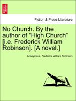 No Church. By the author of "High Church" [i.e. Frederick William Robinson]. [A novel.] VOL. I