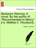 Barbara's Warning. a Novel. by the Author of "Recommended to Mercy" [I.E. Matilda C. Houstoun]