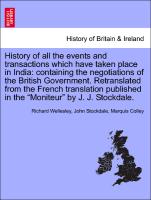 History of all the events and transactions which have taken place in India: containing the negotiations of the British Government. Retranslated from the French translation published in the "Moniteur" by J. J. Stockdale