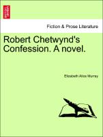 Robert Chetwynd's Confession. A novel. Vol. III