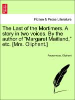 The Last of the Mortimers. A story in two voices. By the author of "Margaret Maitland," etc. [Mrs. Oliphant.] Vol. II