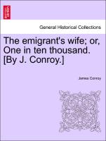 The emigrant's wife, or, One in ten thousand. [By J. Conroy.]Vol. I