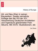 Alt- und Neu-Wien in seinen Bauwerken. Zweite vermehrte Auflage des der XIV.der XIV. Versammlung Deutscher Architekten und Ingenieure gewidmeten Fest-Albums. Mit XXXV. Illustrationem, etc