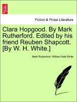 Clara Hopgood. by Mark Rutherford. Edited by His Friend Reuben Shapcott. [By W. H. White.]