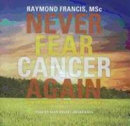 Never Fear Cancer Again: How to Prevent and Reverse Cancer