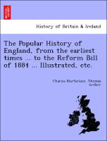 The Popular History of England, from the Earliest Times ... to the Reform Bill of 1884 ... Illustrated, Etc