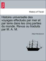Histoire universelle des voyages effectués par mer et par terre dans les cinq parties du monde. Revus ou traduits par M. A. M