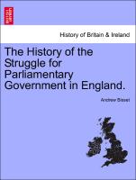 The History of the Struggle for Parliamentary Government in England. Vol. I