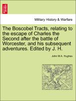 The Boscobel Tracts, Relating to the Escape of Charles the Second After the Battle of Worcester, and His Subsequent Adventures. Edited by J. H