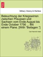 Beleuchtung Der Kriegswirren Zwischen Preussen Und Sachsen Vom Ende August Bis Ende October 1756 ... Mit Einem Plane. [With "Beilagen."]