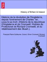 Histoire de la révolution de l'Angleterre, depuis l'avénement de Charles 1er, jusqu'à sa mort. (Histoire de la république d'Angleterre et de Cromwell. Histoire du Protectorat de Richard Cromwell, et du rétablissement des Stuart.)