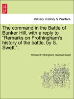 The command in the Battle of Bunker Hill, with a reply to "Remarks on Frothingham's history of the battle, by S. Swett."