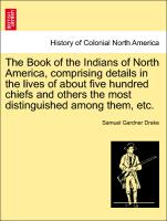 The Book of the Indians of North America, comprising details in the lives of about five hundred chiefs and others the most distinguished among them, etc