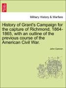History of Grant's Campaign for the Capture of Richmond, 1864-1865, with an Outline of the Previous Course of the American Civil War