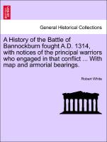 A History of the Battle of Bannockburn fought A.D. 1314, with notices of the principal warriors who engaged in that conflict ... With map and armorial bearings