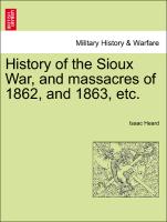 History of the Sioux War, and Massacres of 1862, and 1863, Etc