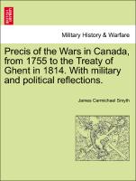 Precis of the Wars in Canada, from 1755 to the Treaty of Ghent in 1814. with Military and Political Reflections