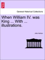 When William IV. Was King ... with ... Illustrations