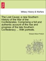 The Lost Cause, a new Southern History of the War of the Confederates. Comprising a full and authentic account of the rise and progress of the late Southern Confederacy ... With portraits