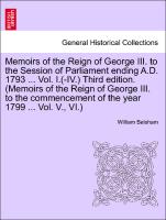 Memoirs of the Reign of George III. to the Session of Parliament ending A.D. 1793 ... Vol. I.(-IV.) Third edition. (Memoirs of the Reign of George III. to the commencement of the year 1799 ... Vol. V., VI.) VOL. III, THE FIFTH EDITION