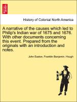 A narrative of the causes which led to Philip's Indian war of 1675 and 1676. With other documents concerning this event. Prepared from the originals with an introduction and notes