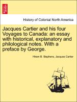 Jacques Cartier and His Four Voyages to Canada: An Essay with Historical, Explanatory and Philological Notes. with a Preface by George