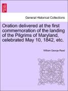 Oration Delivered at the First Commemoration of the Landing of the Pilgrims of Maryland, Celebrated May 10, 1842, Etc