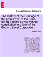 The History of the Drainage of the great Level of the Fens, called Bedford Level, with the constitution and laws of the Bedford Level Corporation. Vol. I
