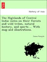 The Highlands of Central India: Notes on Their Forests and Wild Tribes, Natural History, and Sports ... with Map and Illustrations