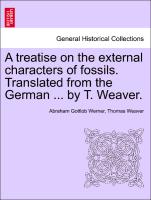 A Treatise on the External Characters of Fossils. Translated from the German ... by T. Weaver