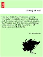 The East India Gazetteer, containing particular descriptions of ... Hindostan, and the adjacent countries, India beyond the Ganges, aud the Eastern Archipelago: with sketches of the manners ... of their various inhabitants